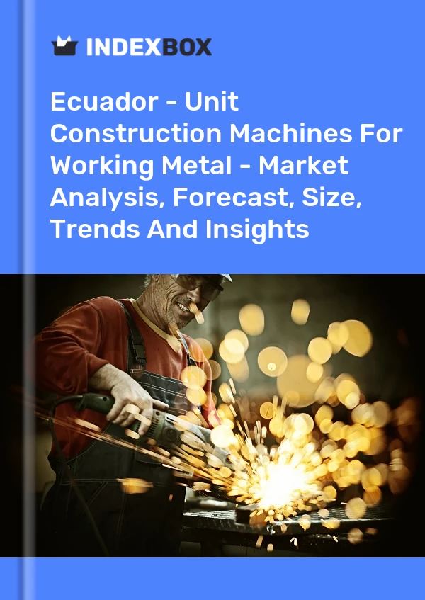 Ecuador - Unit Construction Machines For Working Metal - Market Analysis, Forecast, Size, Trends And Insights