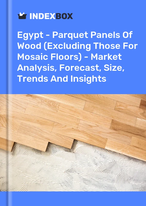 Report Egypt - Parquet Panels of Wood (Excluding Those for Mosaic Floors) - Market Analysis, Forecast, Size, Trends and Insights for 499$