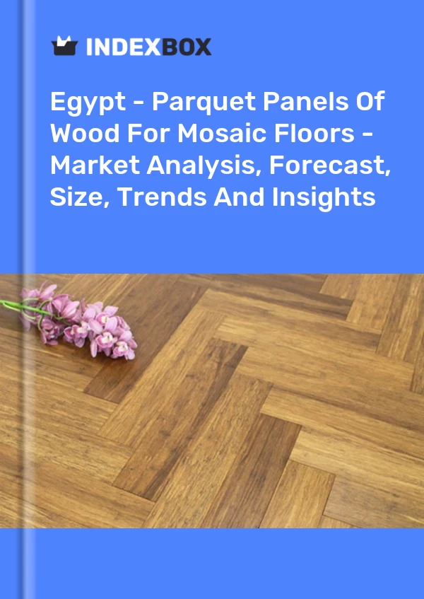 Egypt - Parquet Panels Of Wood For Mosaic Floors - Market Analysis, Forecast, Size, Trends And Insights