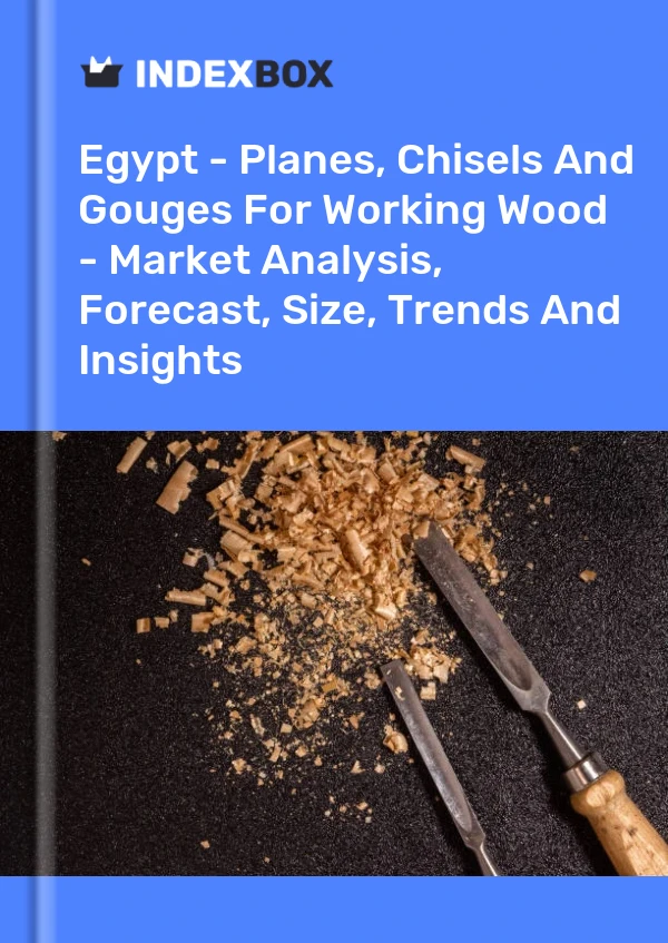 Egypt - Planes, Chisels And Gouges For Working Wood - Market Analysis, Forecast, Size, Trends And Insights