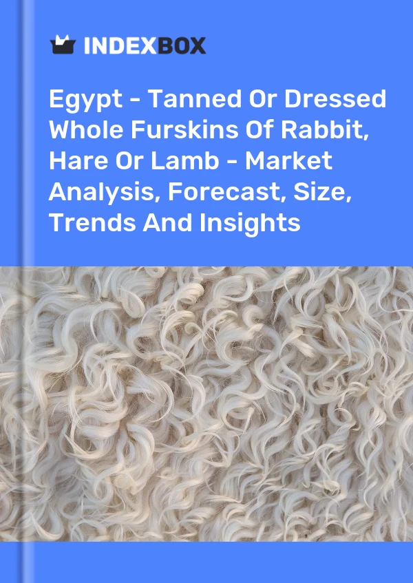 Report Egypt - Tanned or Dressed Whole Furskins of Rabbit, Hare or Lamb - Market Analysis, Forecast, Size, Trends and Insights for 499$