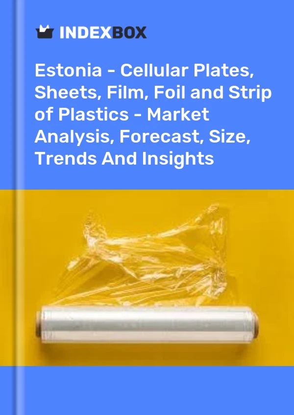 Estonia - Cellular Plates, Sheets, Film, Foil and Strip of Plastics - Market Analysis, Forecast, Size, Trends And Insights