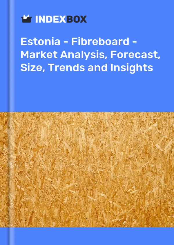 Estonia - Fibreboard - Market Analysis, Forecast, Size, Trends and Insights