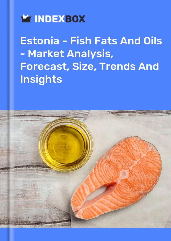Estonia - Fish Fats And Oils - Market Analysis, Forecast, Size, Trends And Insights