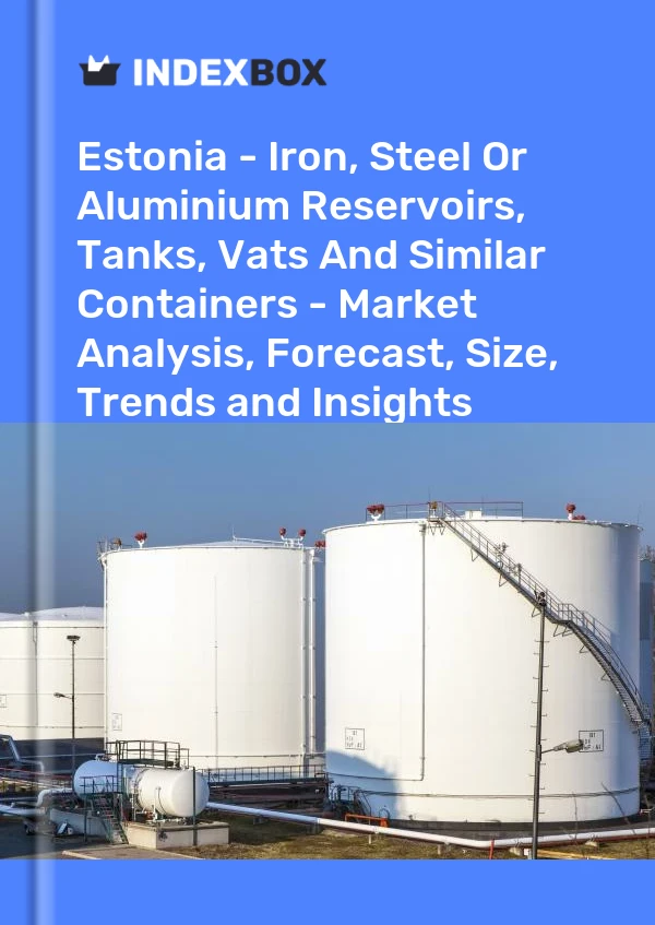 Report Estonia - Iron, Steel or Aluminium Reservoirs, Tanks, Vats and Similar Containers - Market Analysis, Forecast, Size, Trends and Insights for 499$
