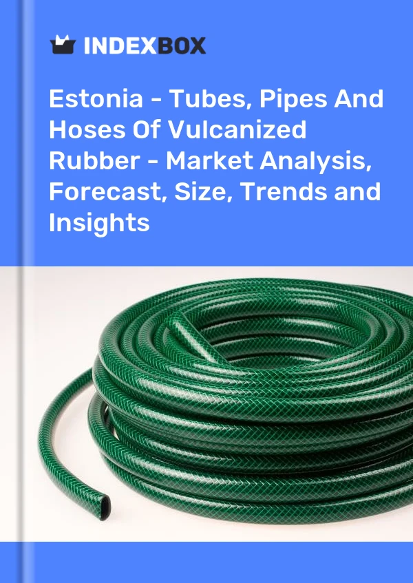 Estonia - Tubes, Pipes And Hoses Of Vulcanized Rubber - Market Analysis, Forecast, Size, Trends and Insights