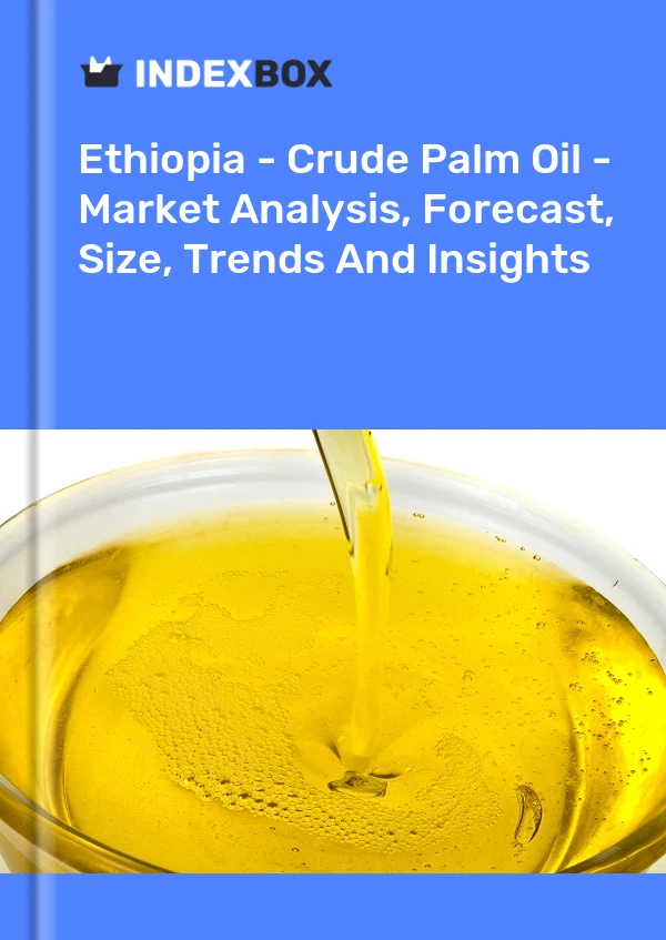Ethiopia - Crude Palm Oil - Market Analysis, Forecast, Size, Trends And Insights