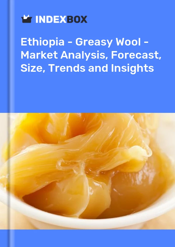 Ethiopia - Greasy Wool - Market Analysis, Forecast, Size, Trends and Insights