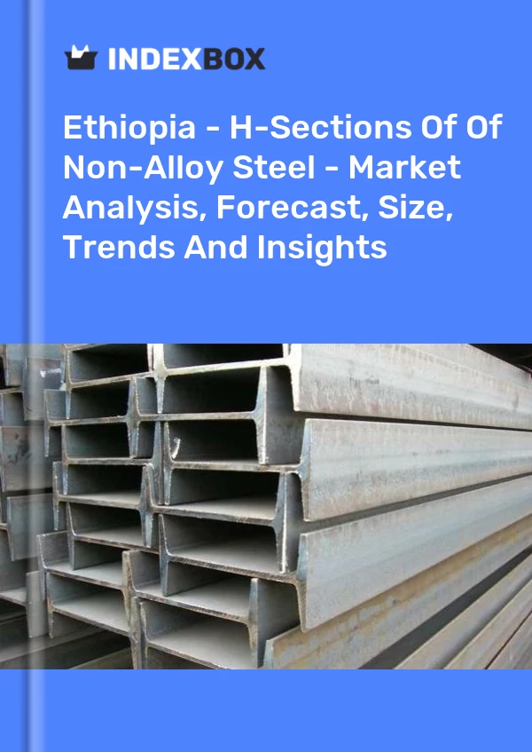 Ethiopia - H-Sections Of Of Non-Alloy Steel - Market Analysis, Forecast, Size, Trends And Insights