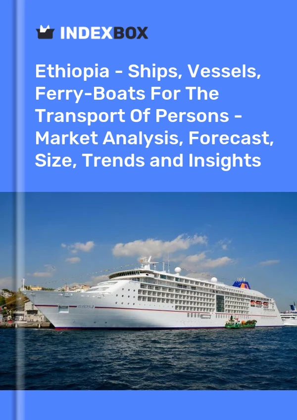 Ethiopia - Ships, Vessels, Ferry-Boats For The Transport Of Persons - Market Analysis, Forecast, Size, Trends and Insights