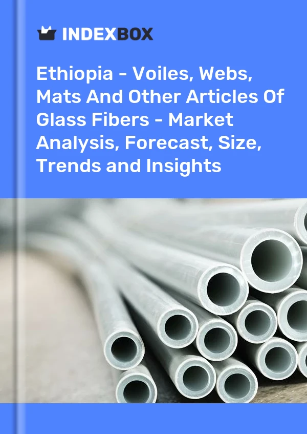 Ethiopia - Voiles, Webs, Mats And Other Articles Of Glass Fibers - Market Analysis, Forecast, Size, Trends and Insights
