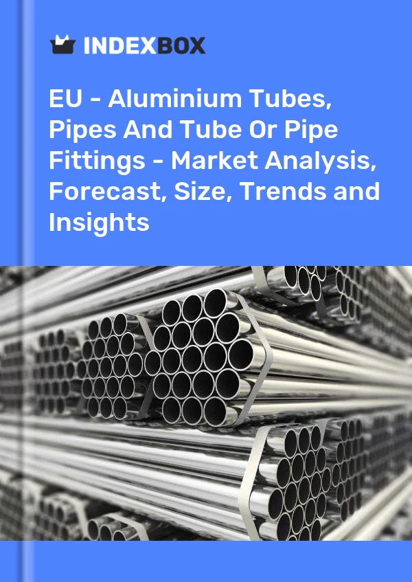EU - Aluminium Tubes, Pipes And Tube Or Pipe Fittings - Market Analysis, Forecast, Size, Trends and Insights