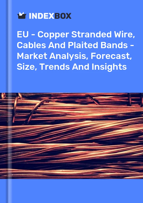 Report EU - Copper Stranded Wire, Cables and Plaited Bands - Market Analysis, Forecast, Size, Trends and Insights for 499$