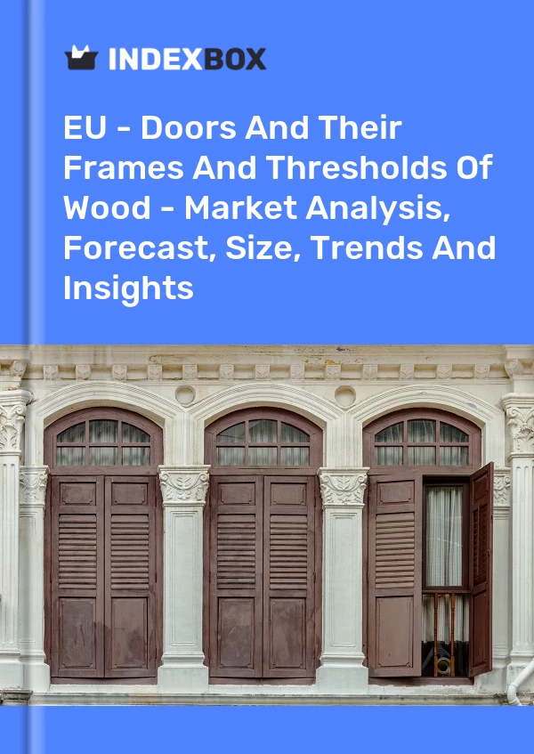 Report EU - Doors and Their Frames and Thresholds of Wood - Market Analysis, Forecast, Size, Trends and Insights for 499$