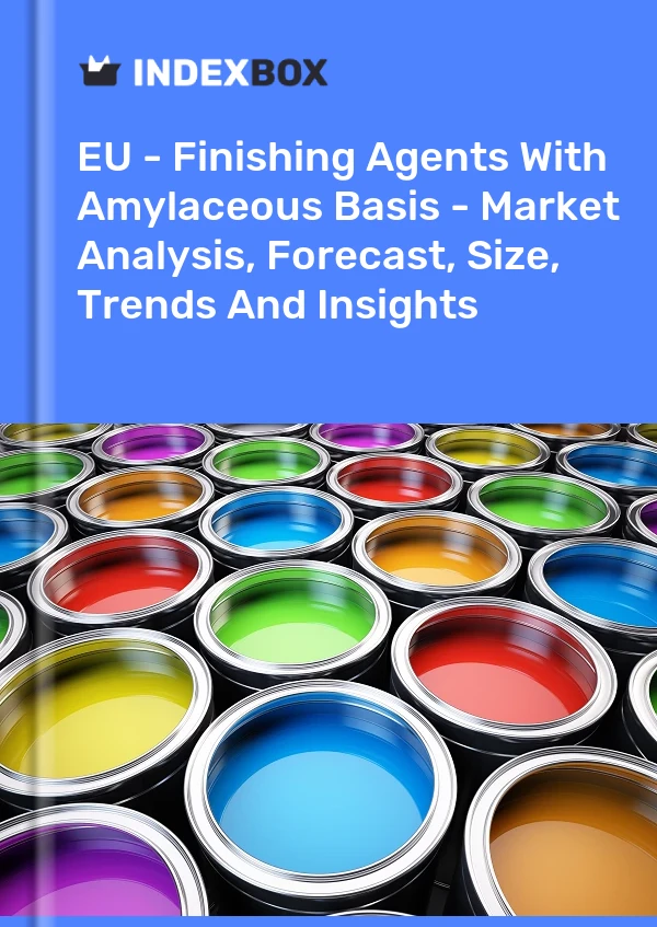 Report EU - Finishing Agents With Amylaceous Basis - Market Analysis, Forecast, Size, Trends and Insights for 499$