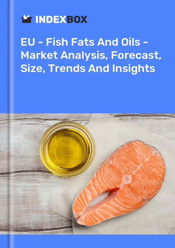 EU - Fish Fats And Oils - Market Analysis, Forecast, Size, Trends And Insights