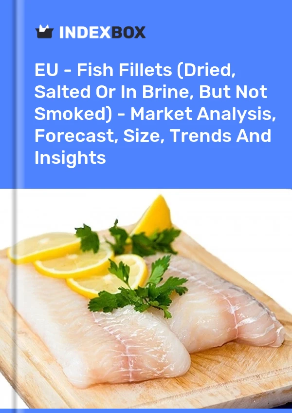 EU - Fish Fillets (Dried, Salted Or In Brine, But Not Smoked) - Market Analysis, Forecast, Size, Trends And Insights