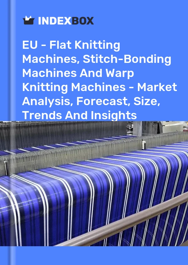 Report EU - Flat Knitting Machines, Stitch-Bonding Machines and Warp Knitting Machines - Market Analysis, Forecast, Size, Trends and Insights for 499$