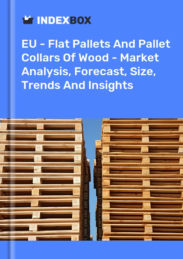 Report EU - Flat Pallets and Pallet Collars of Wood - Market Analysis, Forecast, Size, Trends and Insights for 499$