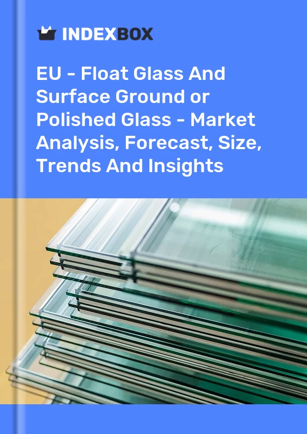 Report EU - Float Glass and Surface Ground or Polished Glass - Market Analysis, Forecast, Size, Trends and Insights for 499$