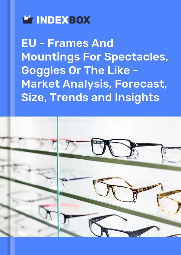 Report EU - Frames and Mountings for Spectacles, Goggles or the Like - Market Analysis, Forecast, Size, Trends and Insights for 499$