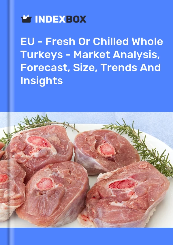 Report EU - Fresh or Chilled Whole Turkeys - Market Analysis, Forecast, Size, Trends and Insights for 499$
