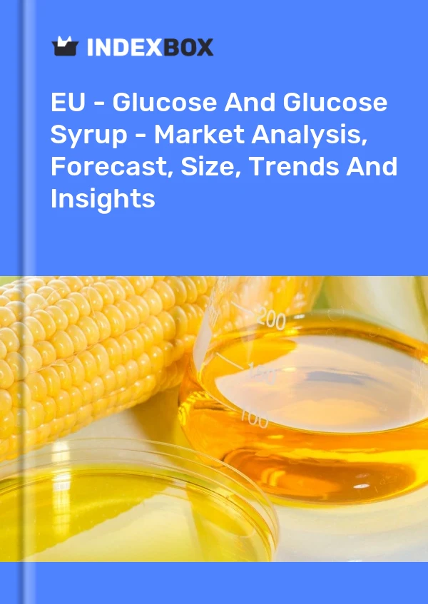EU - Glucose And Glucose Syrup - Market Analysis, Forecast, Size, Trends And Insights