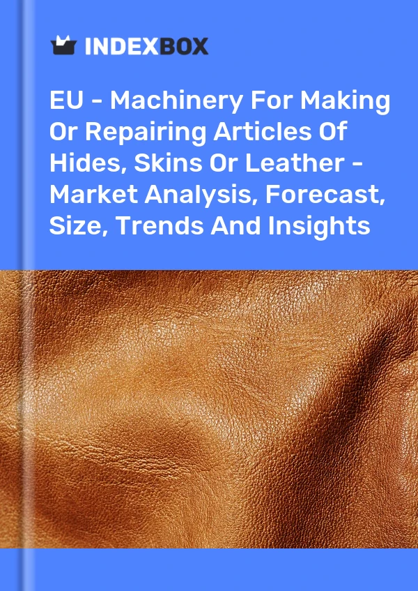 Report EU - Machinery for Making or Repairing Articles of Hides, Skins or Leather - Market Analysis, Forecast, Size, Trends and Insights for 499$
