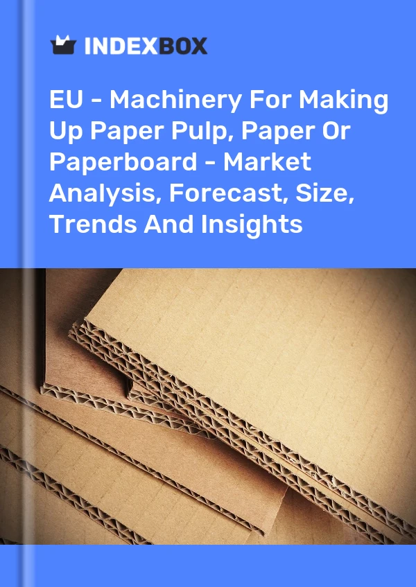Report EU - Machinery for Making Up Paper Pulp, Paper or Paperboard - Market Analysis, Forecast, Size, Trends and Insights for 499$