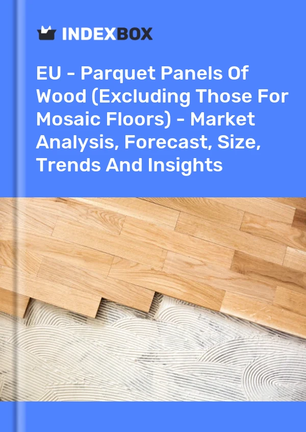 Report EU - Parquet Panels of Wood (Excluding Those for Mosaic Floors) - Market Analysis, Forecast, Size, Trends and Insights for 499$