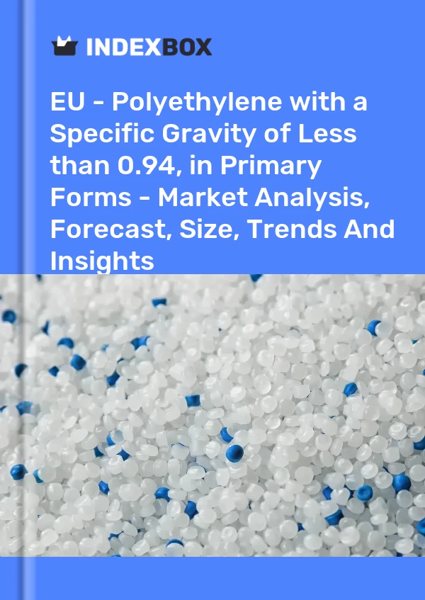 Report EU - Polyethylene with a Specific Gravity of Less than 0.94, in Primary Forms - Market Analysis, Forecast, Size, Trends and Insights for 499$