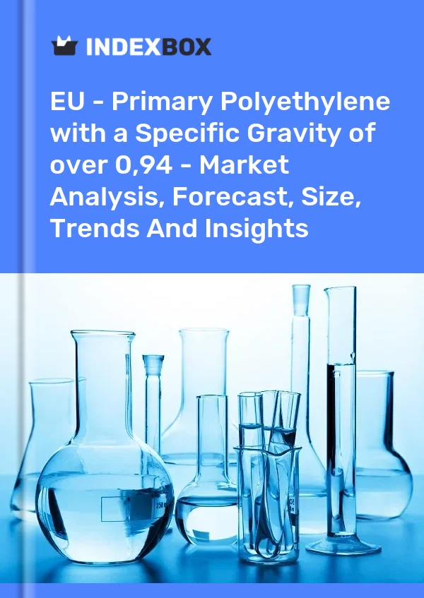Report EU - Primary Polyethylene with a Specific Gravity of over 0,94 - Market Analysis, Forecast, Size, Trends and Insights for 499$