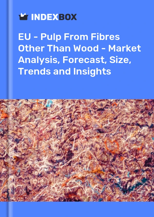 Report EU - Pulp From Fibres Other Than Wood - Market Analysis, Forecast, Size, Trends and Insights for 499$
