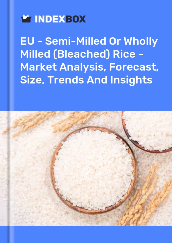 Report EU - Semi-Milled or Wholly Milled (Bleached) Rice - Market Analysis, Forecast, Size, Trends and Insights for 499$