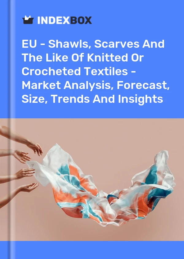 Report EU - Shawls, Scarves and the Like of Knitted or Crocheted Textiles - Market Analysis, Forecast, Size, Trends and Insights for 499$