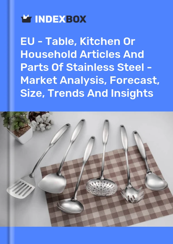 Report EU - Table, Kitchen or Household Articles and Parts of Stainless Steel - Market Analysis, Forecast, Size, Trends and Insights for 499$