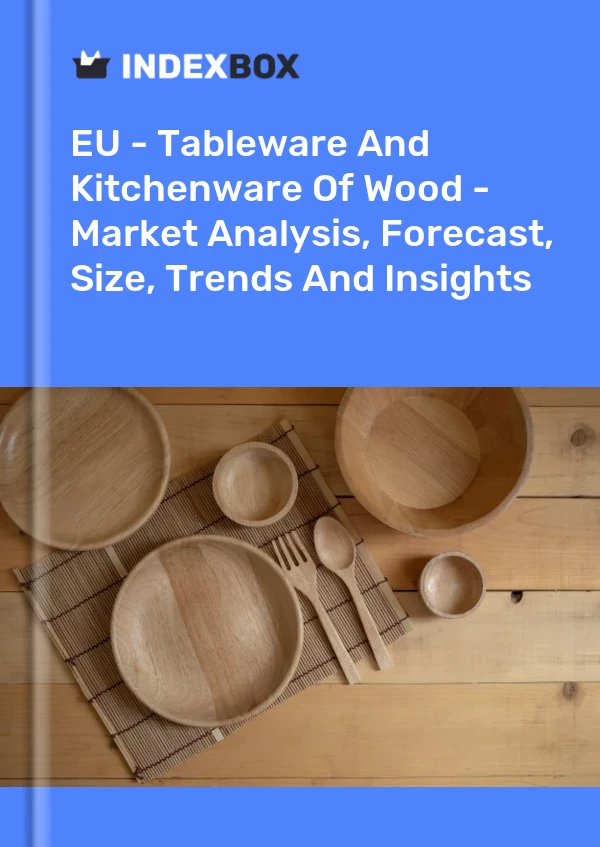 EU - Tableware And Kitchenware Of Wood - Market Analysis, Forecast, Size, Trends And Insights