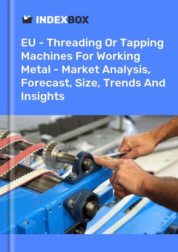 Report EU - Threading or Tapping Machines for Working Metal - Market Analysis, Forecast, Size, Trends and Insights for 499$