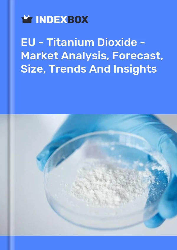 EU - Titanium Dioxide - Market Analysis, Forecast, Size, Trends And Insights