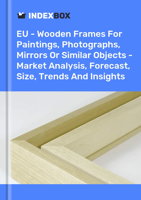 Report EU - Wooden Frames for Paintings, Photographs, Mirrors or Similar Objects - Market Analysis, Forecast, Size, Trends and Insights for 499$
