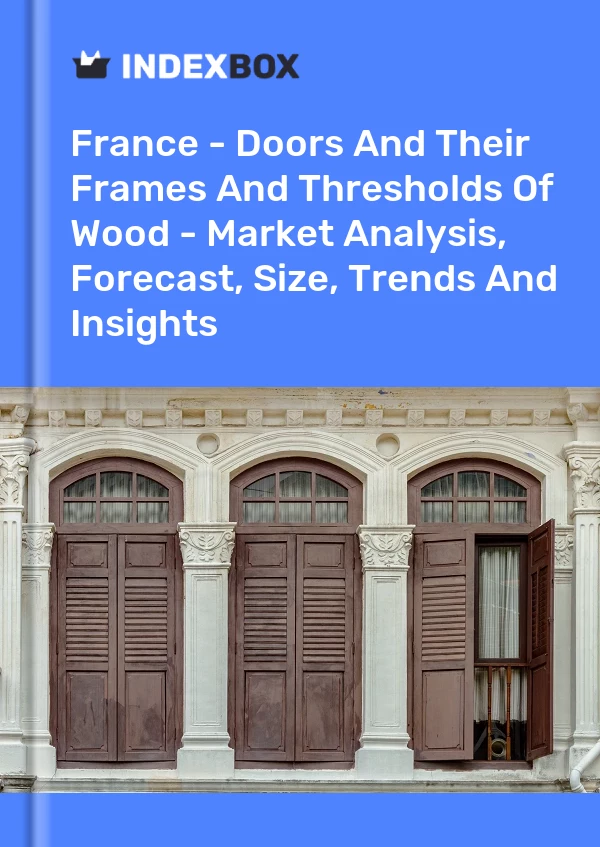 Report France - Doors and Their Frames and Thresholds of Wood - Market Analysis, Forecast, Size, Trends and Insights for 499$