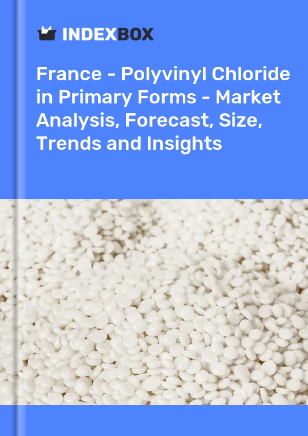 Report France - Polyvinyl Chloride in Primary Forms - Market Analysis, Forecast, Size, Trends and Insights for 499$