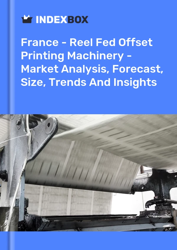 Report France - Reel Fed Offset Printing Machinery - Market Analysis, Forecast, Size, Trends and Insights for 499$