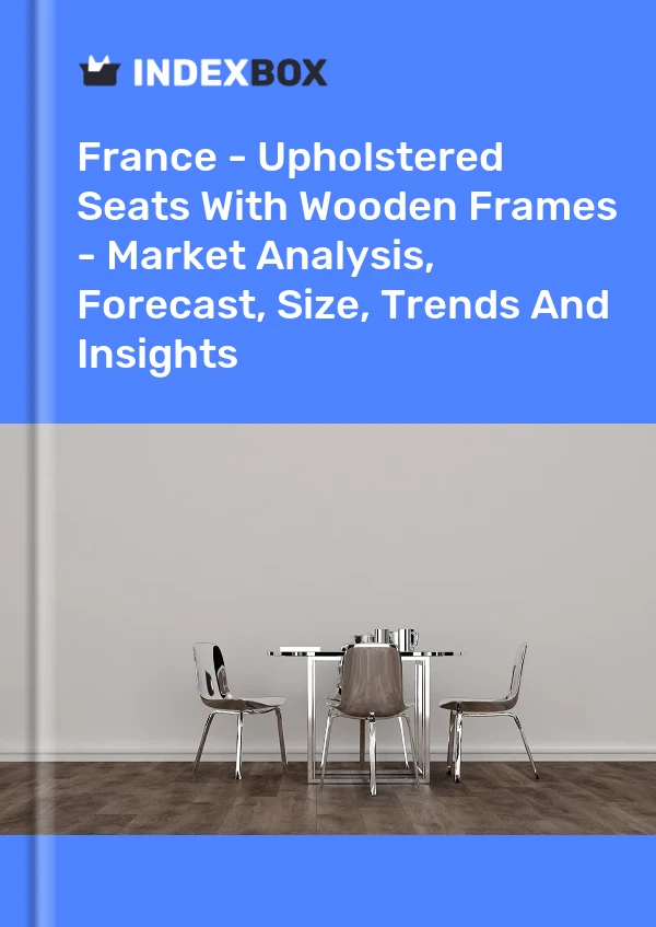 Report France - Upholstered Seats With Wooden Frames - Market Analysis, Forecast, Size, Trends and Insights for 499$