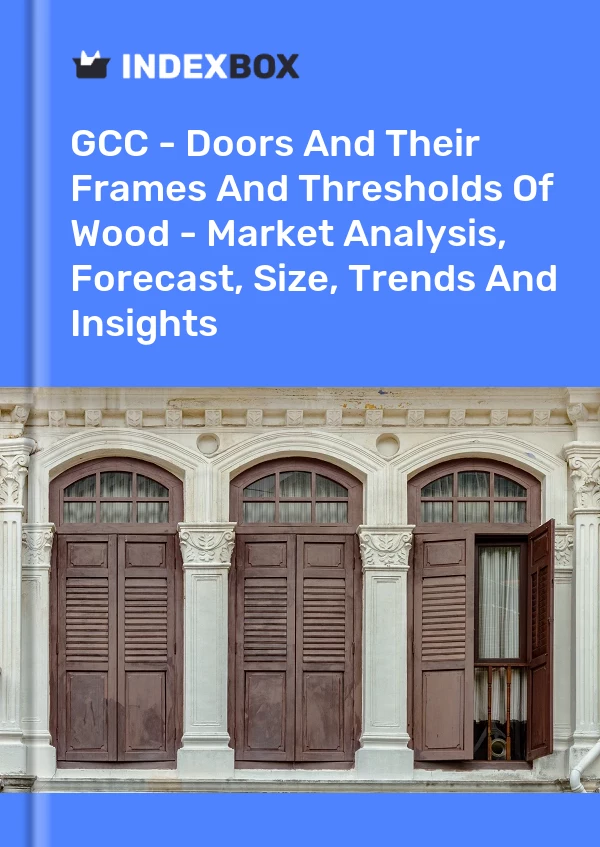 Report GCC - Doors and Their Frames and Thresholds of Wood - Market Analysis, Forecast, Size, Trends and Insights for 499$