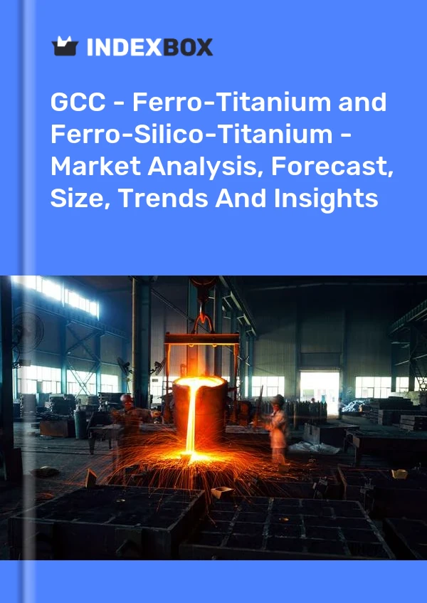 Report GCC - Ferro-Titanium and Ferro-Silico-Titanium - Market Analysis, Forecast, Size, Trends and Insights for 499$