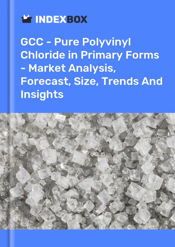 Report GCC - Pure Polyvinyl Chloride in Primary Forms - Market Analysis, Forecast, Size, Trends and Insights for 499$