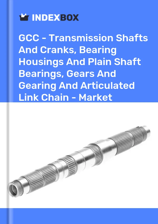 Report GCC - Transmission Shafts and Cranks, Bearing Housings and Plain Shaft Bearings, Gears and Gearing and Articulated Link Chain - Market Analysis, Forecast, Size, Trends and Insights for 499$