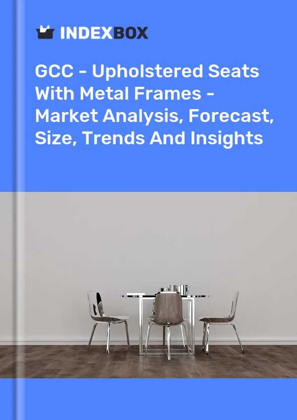 Report GCC - Upholstered Seats With Metal Frames - Market Analysis, Forecast, Size, Trends and Insights for 499$