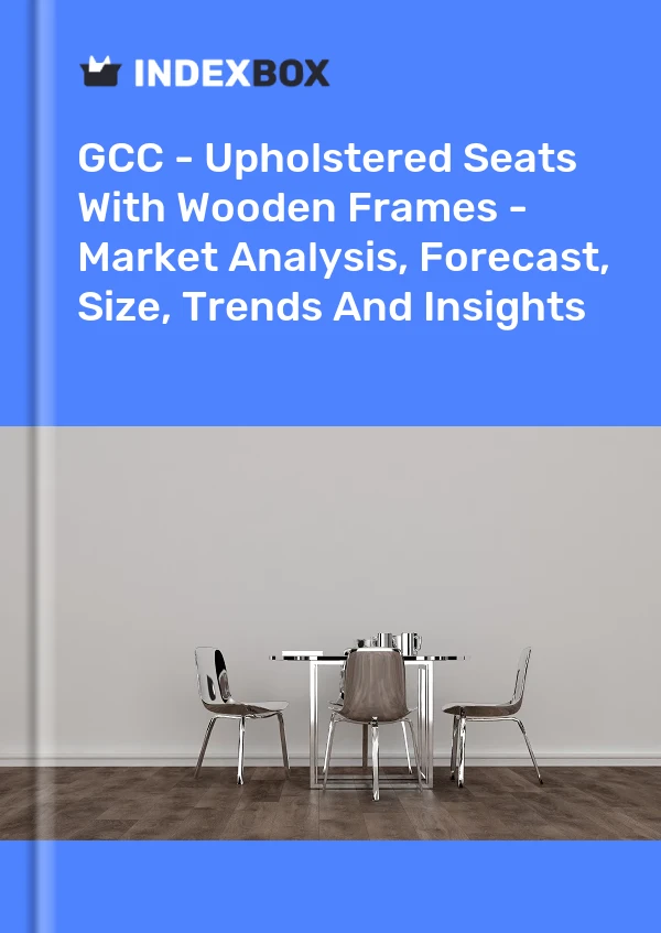 Report GCC - Upholstered Seats With Wooden Frames - Market Analysis, Forecast, Size, Trends and Insights for 499$